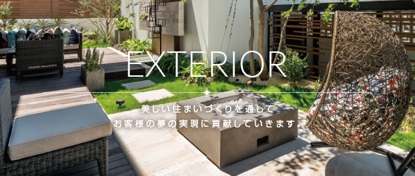 EXTERIOR 美しい住まいづくりをとしてお客様の夢の実現に貢献していきます